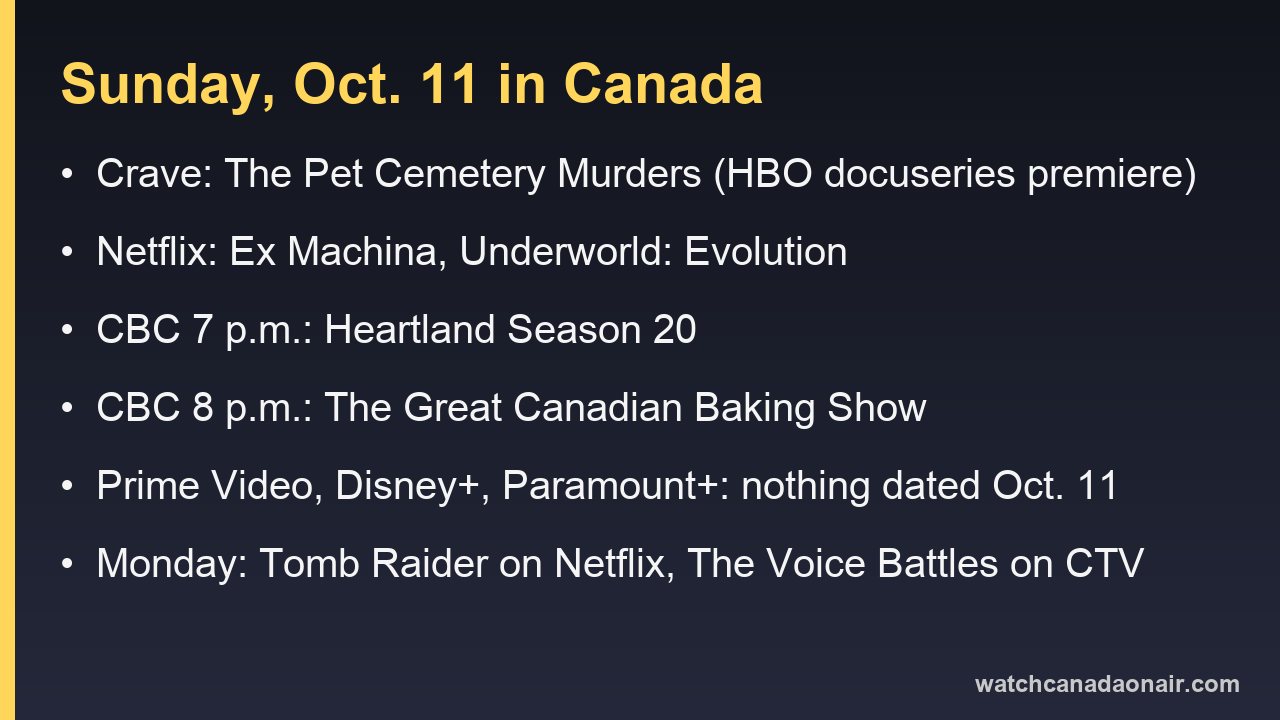 Information card for Sunday, Oct. 11 in Canada: The Pet Cemetery Murders on Crave, Ex Machina and Underworld: Evolution on Netflix, Heartland at 7 p.m. and The Great Canadian Baking Show at 8 p.m. on CBC, nothing dated on Prime Video, Disney+ or Paramount+, and Monday's Tomb Raider and The Voice Battles